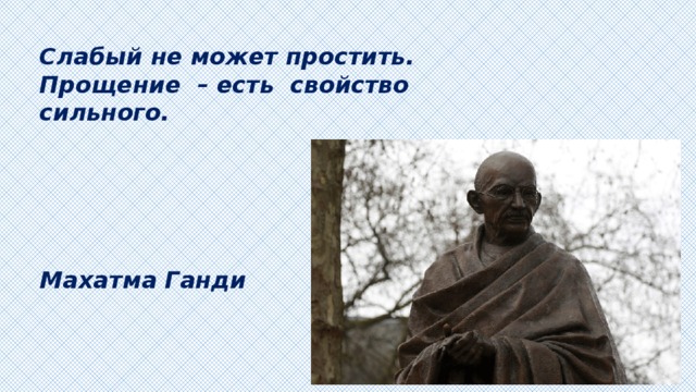 Слабый не может простить. Прощение – есть свойство сильного.      Махатма Ганди 