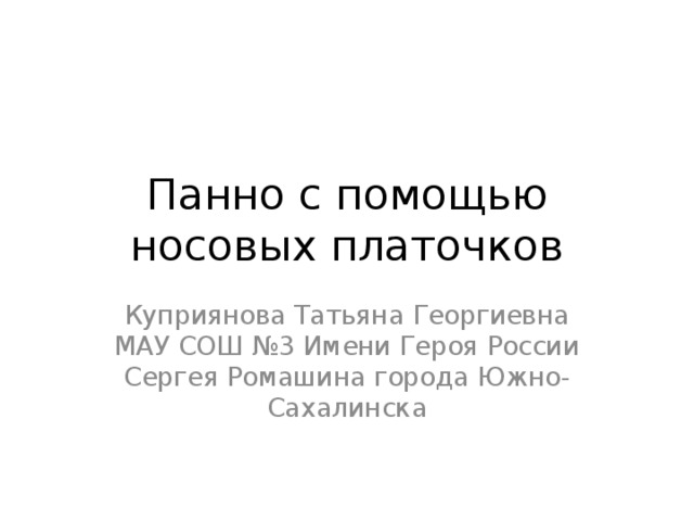 Панно с помощью носовых платочков Куприянова Татьяна Георгиевна МАУ СОШ №3 Имени Героя России Сергея Ромашина города Южно-Сахалинска 