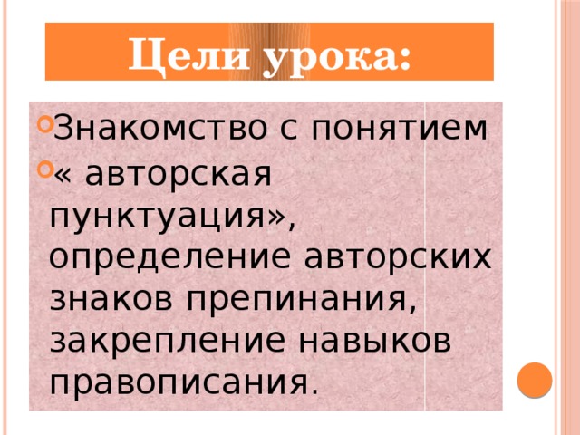 Цели урока: Знакомство с понятием « авторская пунктуация», определение авторских знаков препинания, закрепление навыков правописания. 