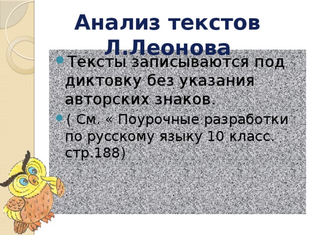 Анализ текстов Л.Леонова Тексты записываются под диктовку без указания авторских знаков. ( См. « Поурочные разработки по русскому языку 10 класс. стр.188) 