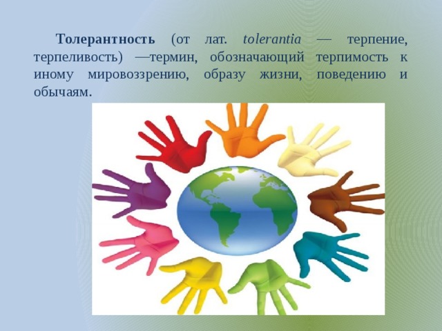 Толерантность (от лат. tolerantia — терпение, терпеливость) —термин, обозначающий терпимость к иному мировоззрению, образу жизни, поведению и обычаям. 