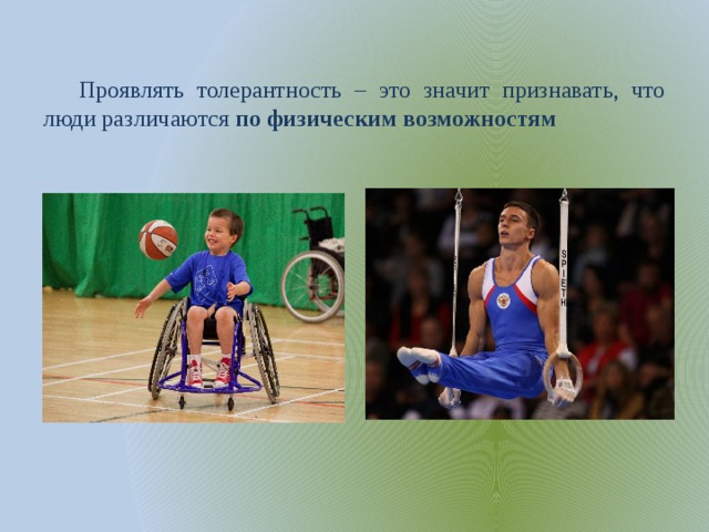 Проявлять толерантность – это значит признавать, что люди различаются по физическим возможностям 