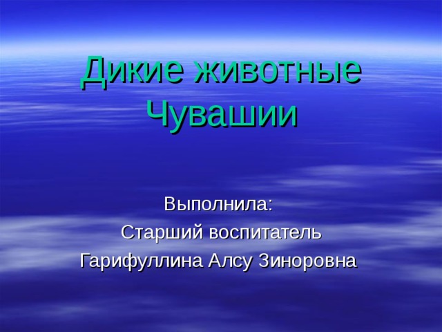 Дикие животные Чувашии Выполнила: Старший воспитатель Гарифуллина Алсу Зиноровна 
