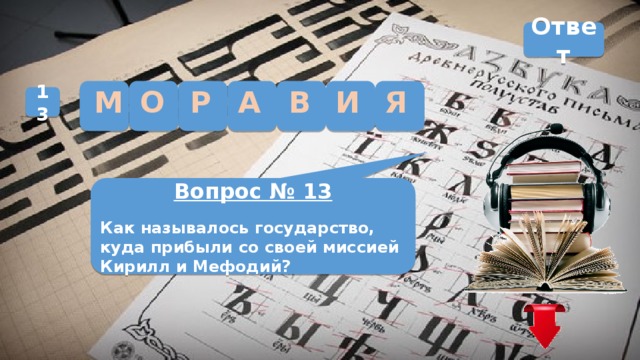 Ответ Я А И В М О Р 13 Вопрос № 13 Как называлось государство, куда прибыли со своей миссией Кирилл и Мефодий?  