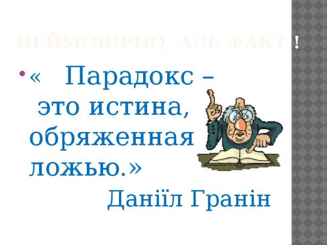 Неймовірно, але факт ! « Парадокс – это истина, обряженная ложью.»  Даніїл Гранін 