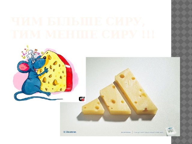 Чим більше сиру, тим менше сиру !!! 