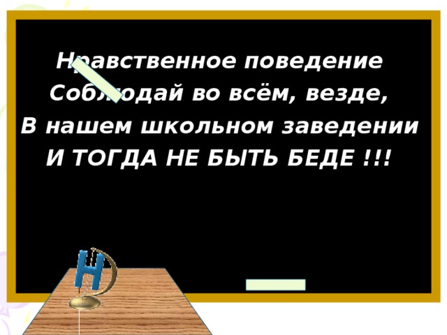 Нравственное поведение Соблюдай во всём, везде, В нашем школьном заведении И ТОГДА НЕ БЫТЬ БЕДЕ !!!