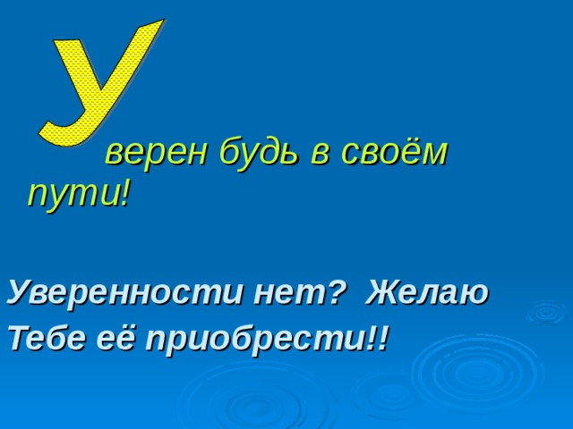 верен будь в своём пути!  Уверенности нет? Желаю Тебе её приобрести!!