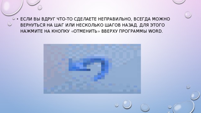 Если Вы вдруг что-то сделаете неправильно, всегда можно вернуться на шаг или несколько шагов назад. Для этого нажмите на кнопку «Отменить» вверху программы Word. 