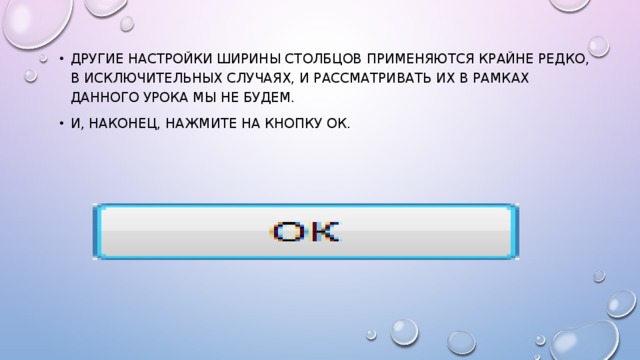 Другие настройки ширины столбцов применяются крайне редко, в исключительных случаях, и рассматривать их в рамках данного урока мы не будем. И, наконец, нажмите на кнопку ОК. 