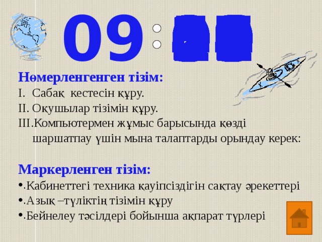 09 33 20 03 32 31 30 29 28 27 26 25 24 23 22 21 19 35 18 17 16 15 14 13 12 11 10 09 08 07 06 34 36 04 37 00 01 02 59 58 57 56 55 54 53 52 51 50 49 38 39 40 41 42 43 44 45 46 47 48 05 Нөмерленгенген тізім: Сабақ кестесін құру. Оқушылар тізімін құру. Компьютермен жұмыс барысында қөзді шаршатпау үшін мына талаптарды орындау керек:   Маркерленген тізім: Кабинеттегі техника қауіпсіздігін сақтау әрекеттері Азық –түліктің тізімін құру Бейнелеу тәсілдері бойынша ақпарат түрлері 