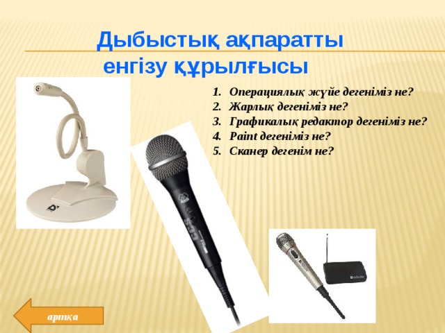 Дыбыстық ақпаратты  енгізу құрылғысы Операциялық жүйе дегеніміз не? Жарлық дегеніміз не? Графикалық редактор дегеніміз не? Paint дегеніміз не? Сканер дегенім не? артқа 