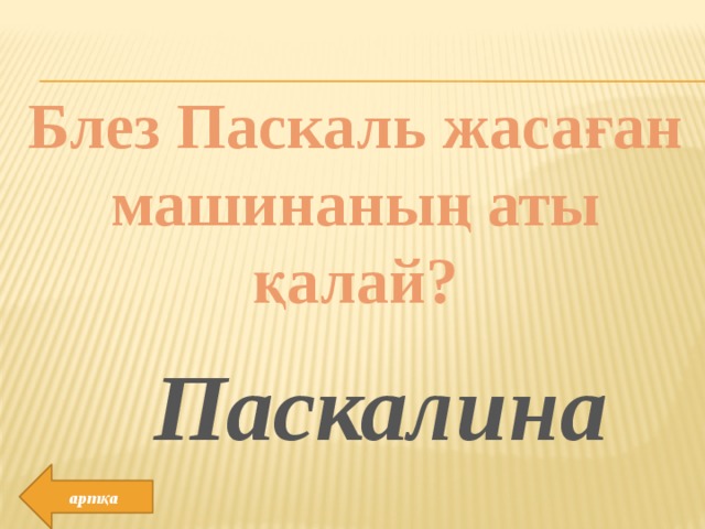 Блез Паскаль жасаған машинаның аты қалай? Паскалина артқа 