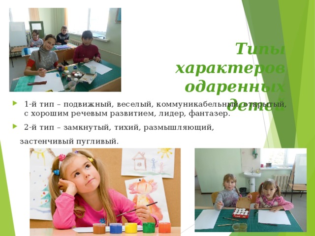 Типы характеров  одаренных детей 1-й тип – подвижный, веселый, коммуникабельный, открытый, с хорошим речевым развитием, лидер, фантазер. 2-й тип – замкнутый, тихий, размышляющий,  застенчивый пугливый.  