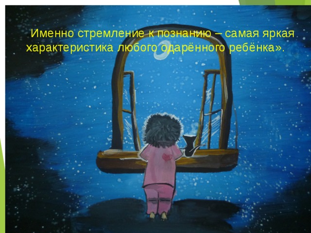 « Именно стремление к познанию – самая яркая характеристика любого одарённого ребёнка».  