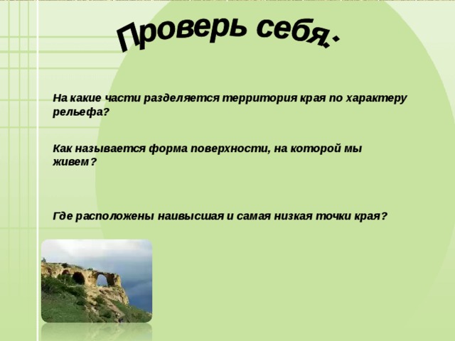 На какие части разделяется территория края по характеру рельефа? Как называется форма поверхности, на которой мы живем? Где расположены наивысшая и самая низкая точки края? 