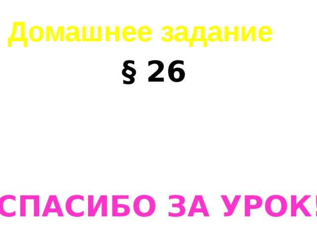 Домашнее задание   § 26 Спасибо за урок! 