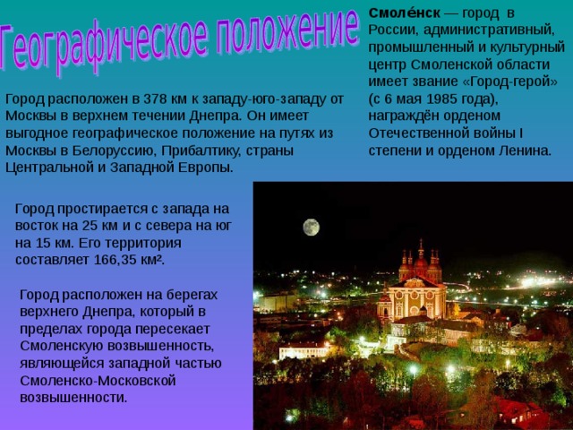 Смоле́нск — город в России, административный, промышленный и культурный центр Смоленской области имеет звание «Город-герой» (с 6 мая 1985 года), награждён орденом Отечественной войны I степени и орденом Ленина. 