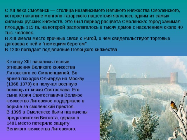 К концу XIII начались тесные отношения Великого княжества Литовского со Смоленщиной. Во время походов Ольгерда на Москву (1368,1370) он получал военную помощь от князя Святослава. Его сына Юрия Святославича Великое княжество Литовское поддержало в борьбе за смоленский престол. В 1395 в Смоленске были назначены представители Витовта, однако в 1401 место потеряло защиту Великого княжества Литовского. 
