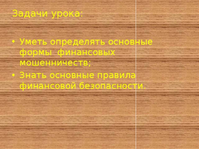 Задачи урока:   Уметь определять основные формы финансовых мошенничеств; Знать основные правила финансовой безопасности. 