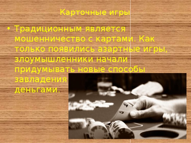 Карточные игры Традиционным является мошенничество с картами. Как только появились азартные игры, злоумышленники начали придумывать новые способы завладения чужим имуществом и деньгами. 