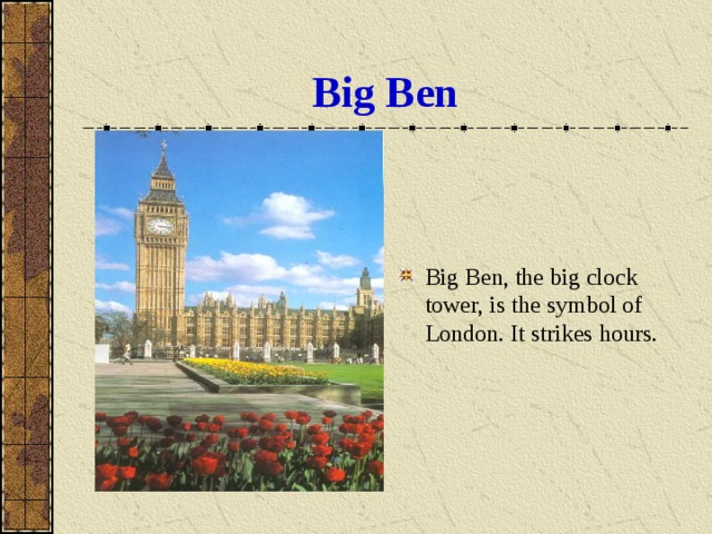 Big Ben Big Ben, the big clock tower, is the symbol of London. It strikes hours. 