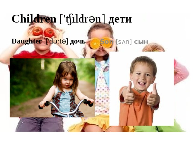 Children ['tʃıldrən] дети Daughter ['dɔ:tə] дочь Son [sʌn] сын 