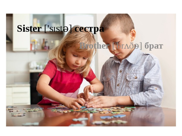 Sister ['sıstə] сестра Brother ['brʌðə] брат 