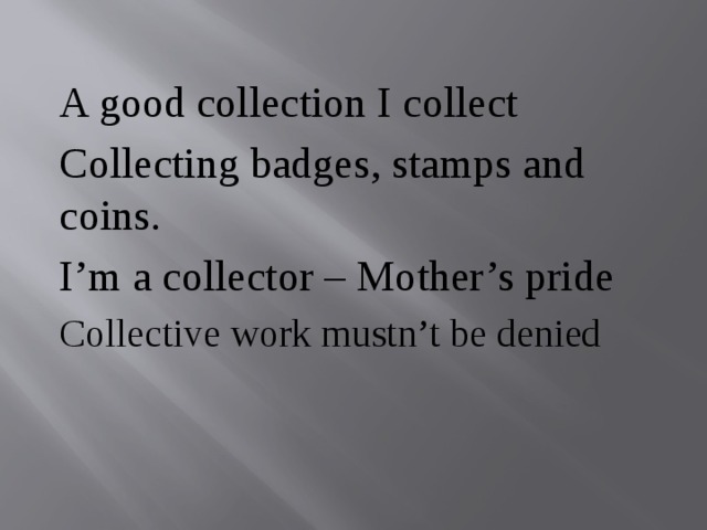A good collection I collect Collecting badges, stamps and coins. I’m a collector – Mother’s pride Collective work mustn’t be denied 