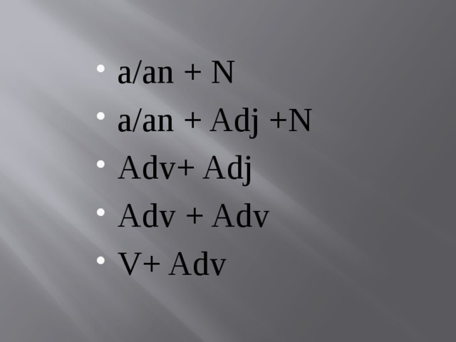 a/an + N a/an + Adj +N Adv+ Adj Adv + Adv V+ Adv 