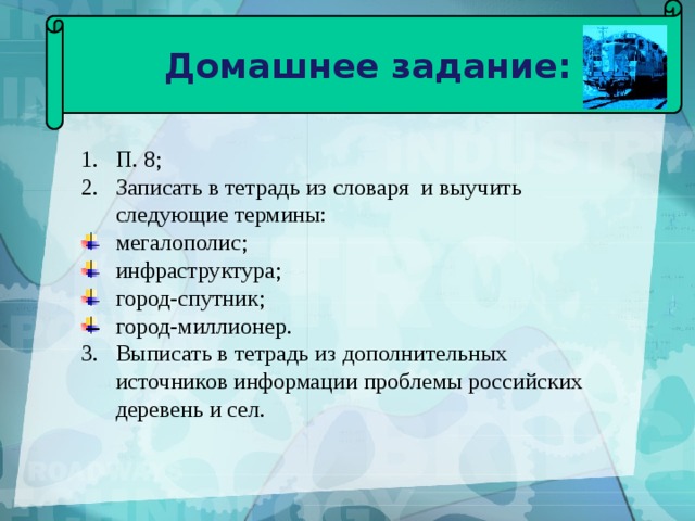 Домашнее задание: П. 8; Записать в тетрадь из словаря и выучить следующие термины: мегалополис; инфраструктура; город-спутник; город-миллионер. Выписать в тетрадь из дополнительных источников информации проблемы российских деревень и сел. 