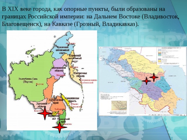 В XIX веке города, как опорные пункты, были образованы на границах Российской империи: на Дальнем Востоке (Владивосток, Благовещенск), на Кавказе (Грозный, Владикавказ). 