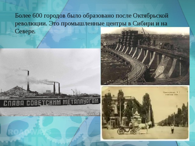 Более 600 городов было образовано после Октябрьской революции. Это промышленные центры в Сибири и на Севере. 