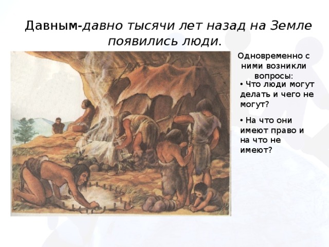  Давным -давно тысячи лет назад на Земле появились люди.  Одновременно с ними возникли вопросы:  Что люди могут делать и чего не могут?  На что они имеют право и на что не имеют? 