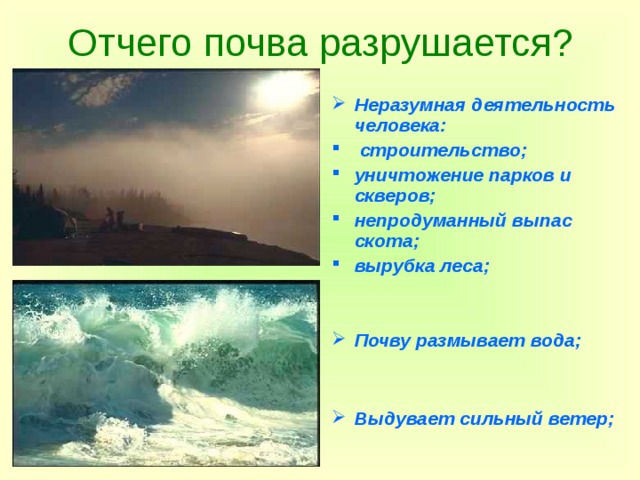 Отчего почва разрушается? Неразумная деятельность человека:  строительство; уничтожение парков и скверов; непродуманный выпас скота; вырубка леса;   Почву размывает вода;   Выдувает сильный ветер;   
