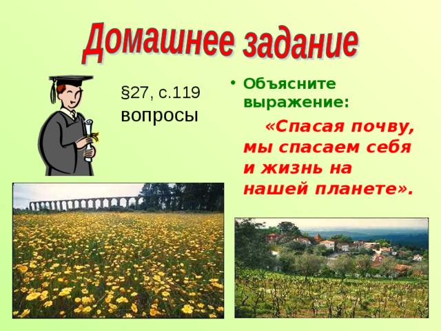 Объясните выражение:  «Спасая почву, мы спасаем себя и жизнь на нашей планете». § 27, с.119 вопросы 