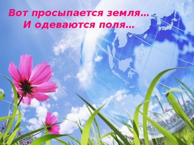 Вот просыпается земля…  И одеваются поля… 
