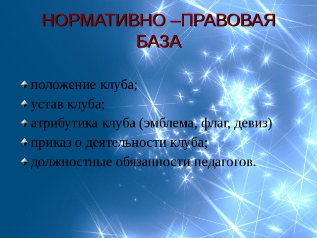НОРМАТИВНО –ПРАВОВАЯ БАЗА положение клуба; устав клуба; атрибутика клуба (эмблема, флаг, девиз) приказ о деятельности клуба; должностные обязанности педагогов. 