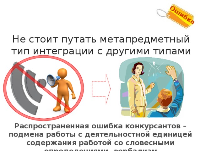 Ошибка 1 Не стоит путать метапредметный тип интеграции с другими типами Распространенная ошибка конкурсантов – подмена работы с деятельностной единицей содержания работой со словесными определениями, вербализм 