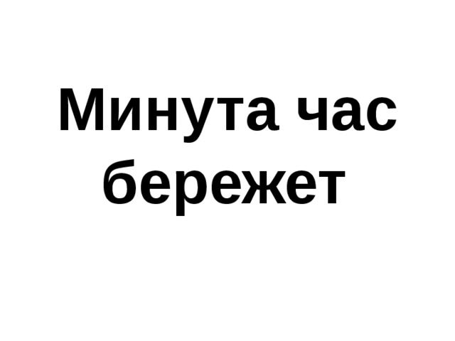 Минута час бережет  