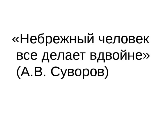 «Небрежный человек все делает вдвойне» (А.В. Суворов) 