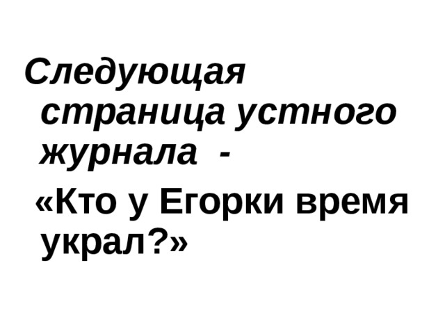 Следующая страница устного журнала -  «Кто у Егорки время украл?» 
