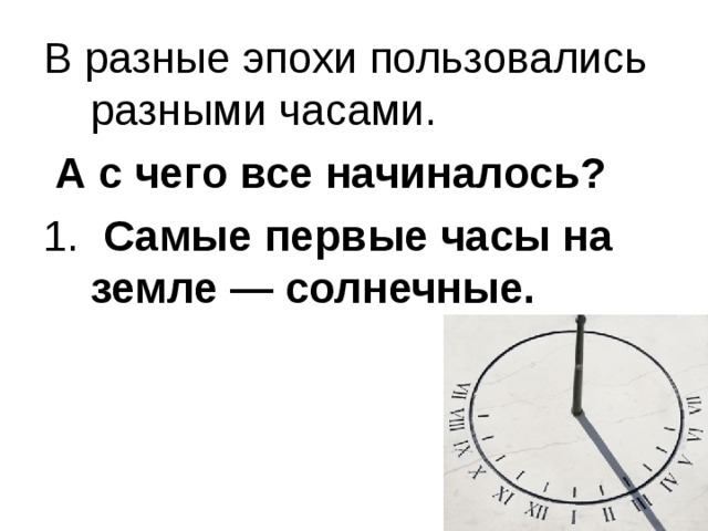 В разные эпохи пользовались разными часами.  А с чего все начиналось? 1. Самые первые часы на земле — солнечные. 