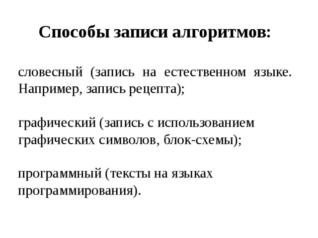 Способы записи алгоритмов:  словесный (запись на естественном языке. Например, запись рецепта); графический (запись с использованием графических символов, блок-схемы); программный (тексты на языках программирования).