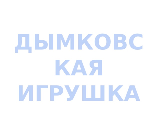 ДЫМКОВСКАЯ  ИГРУШКА 