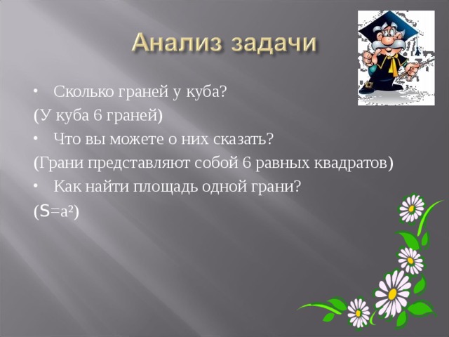 Сколько граней у куба? (У куба 6 граней) Что вы можете о них сказать? (Грани представляют собой 6 равных квадратов) Как найти площадь одной грани? ( S =а²) 