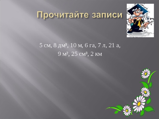 5 см, 8 дм³, 10 м, 6 га, 7 л, 21 а, 9 м², 25 см³, 2 км 