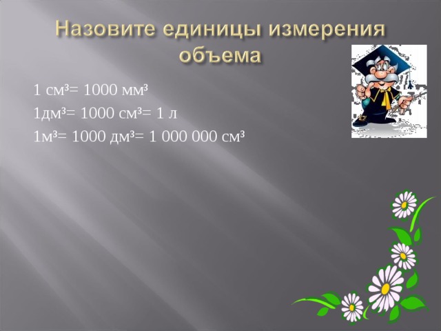 1 см³= 1000 мм³ 1дм³= 1000 см³= 1 л 1м³= 1000 дм³= 1 000 000 см³ 