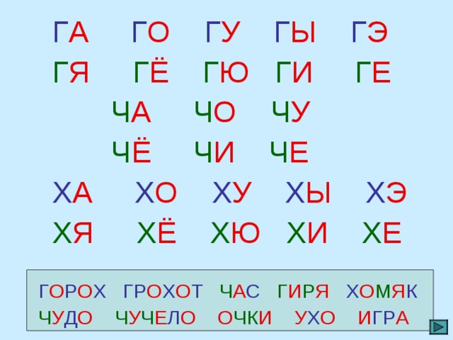  Г А  Г О  Г У Г Ы  Г Э   Г Я Г Ё  Г Ю  Г И  Г Е  Ч А  Ч О  Ч У     Ч Ё  Ч И  Ч Е  Х А  Х О  Х У Х Ы  Х Э   Х Я Х Ё  Х Ю  Х И  Х Е  Г О Р О Х  ГР О Х О Т  Ч А С  Г И Р Я Х О М Я К  Ч У Д О Ч У Ч Е Л О О ЧК И У Х О И ГР А 
