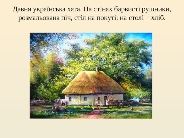 Давня українська хата. На стінах барвисті рушники, розмальована піч, стіл на покуті: на столі – хліб.   